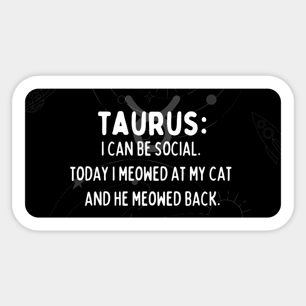 Taurus Zodiac signs quote - I can be social. Today I meowed at my cat and he meowed back Sticker by Zodiac Outlet